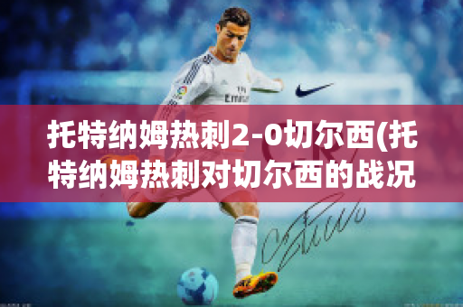 托特纳姆热刺2-0切尔西(托特纳姆热刺对切尔西的战况结果)