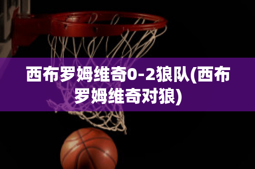 西布罗姆维奇0-2狼队(西布罗姆维奇对狼)