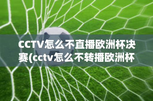 CCTV怎么不直播欧洲杯决赛(cctv怎么不转播欧洲杯)