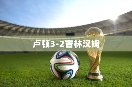 卢顿3-2吉林汉姆