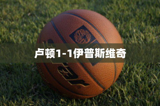 卢顿1-1伊普斯维奇