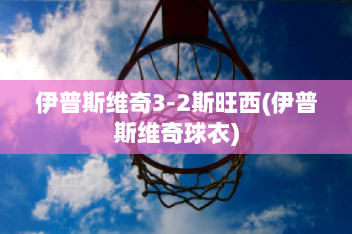 伊普斯维奇3-2斯旺西(伊普斯维奇球衣)