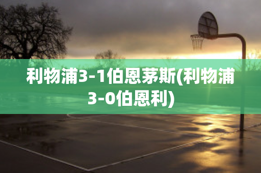 利物浦3-1伯恩茅斯(利物浦3-0伯恩利)