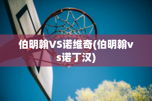 伯明翰VS诺维奇(伯明翰vs诺丁汉)