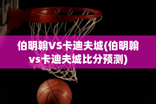 伯明翰VS卡迪夫城(伯明翰vs卡迪夫城比分预测)