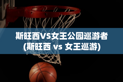 斯旺西VS女王公园巡游者(斯旺西 vs 女王巡游)