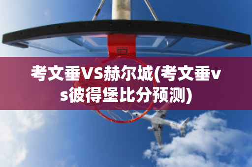 考文垂VS赫尔城(考文垂vs彼得堡比分预测)