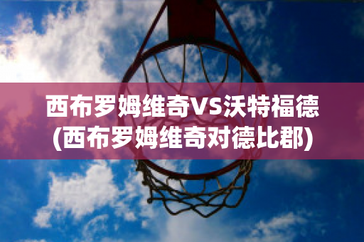 西布罗姆维奇VS沃特福德(西布罗姆维奇对德比郡)