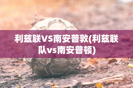 利兹联VS南安普敦(利兹联队vs南安普顿)