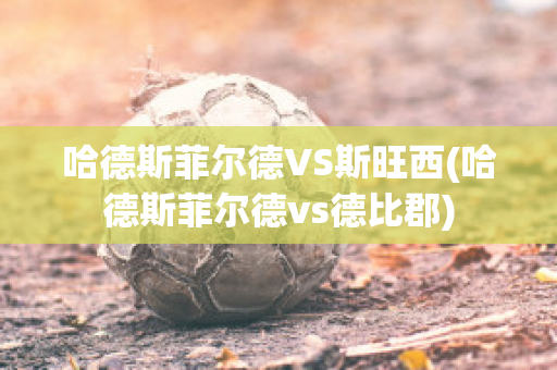 哈德斯菲尔德VS斯旺西(哈德斯菲尔德vs德比郡)