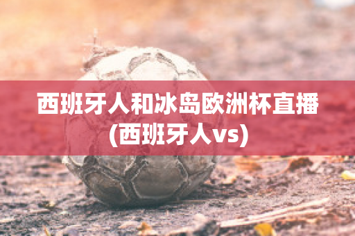 西班牙人和冰岛欧洲杯直播(西班牙人vs)