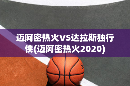 迈阿密热火VS达拉斯独行侠(迈阿密热火2020)