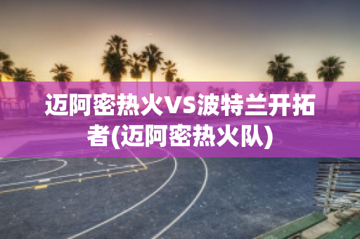 迈阿密热火VS波特兰开拓者(迈阿密热火队)