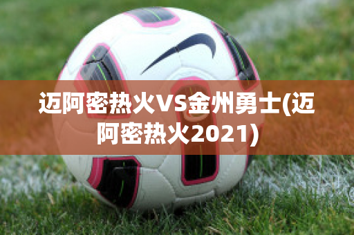 迈阿密热火VS金州勇士(迈阿密热火2021)