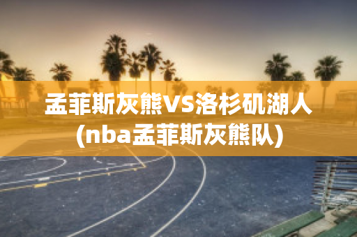 孟菲斯灰熊VS洛杉矶湖人(nba孟菲斯灰熊队)