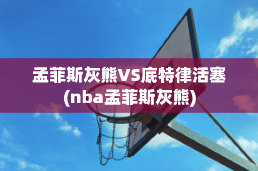 孟菲斯灰熊VS底特律活塞(nba孟菲斯灰熊)