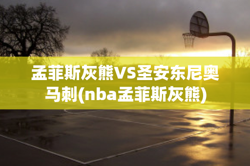 孟菲斯灰熊VS圣安东尼奥马刺(nba孟菲斯灰熊)