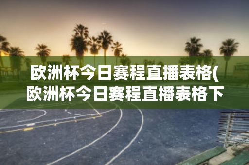 欧洲杯今日赛程直播表格(欧洲杯今日赛程直播表格下载)