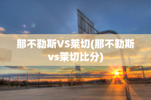 那不勒斯VS莱切(那不勒斯vs莱切比分)