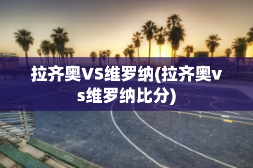 拉齐奥VS维罗纳(拉齐奥vs维罗纳比分)