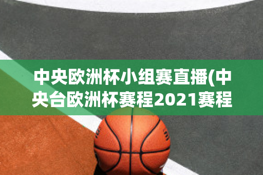 中央欧洲杯小组赛直播(中央台欧洲杯赛程2021赛程表)