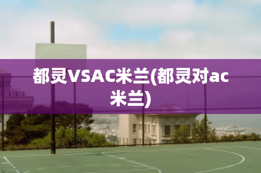 都灵VSAC米兰(都灵对ac米兰)