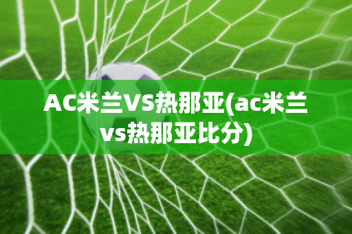 AC米兰VS热那亚(ac米兰vs热那亚比分)