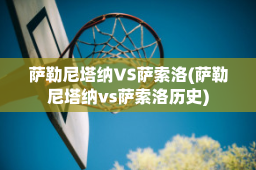 萨勒尼塔纳VS萨索洛(萨勒尼塔纳vs萨索洛历史)