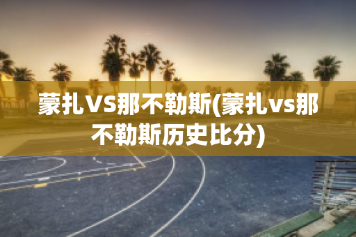 蒙扎VS那不勒斯(蒙扎vs那不勒斯历史比分)