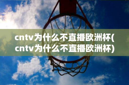 cntv为什么不直播欧洲杯(cntv为什么不直播欧洲杯)