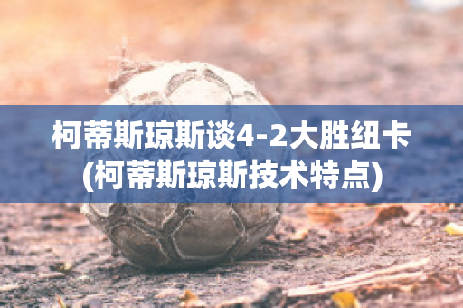 柯蒂斯琼斯谈4-2大胜纽卡(柯蒂斯琼斯技术特点)