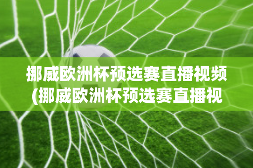 挪威欧洲杯预选赛直播视频(挪威欧洲杯预选赛直播视频在线观看)