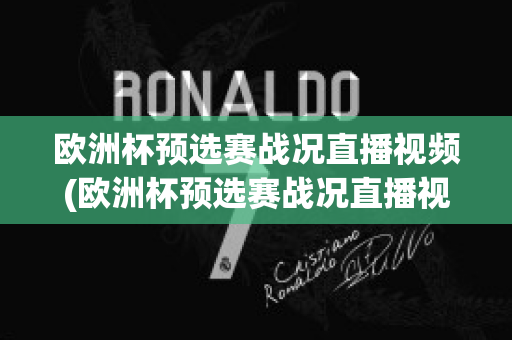 欧洲杯预选赛战况直播视频(欧洲杯预选赛战况直播视频在线观看)