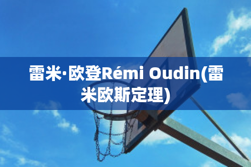 雷米·欧登Rémi Oudin(雷米欧斯定理)