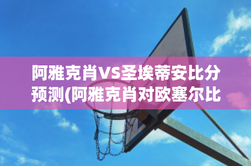 阿雅克肖VS圣埃蒂安比分预测(阿雅克肖对欧塞尔比分预测)