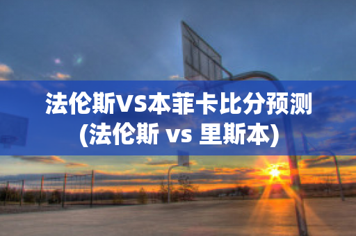 法伦斯VS本菲卡比分预测(法伦斯 vs 里斯本)