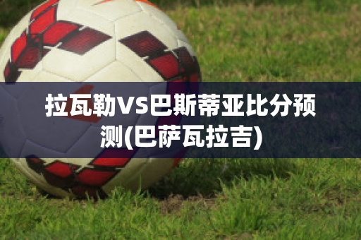 拉瓦勒VS巴斯蒂亚比分预测(巴萨瓦拉吉)