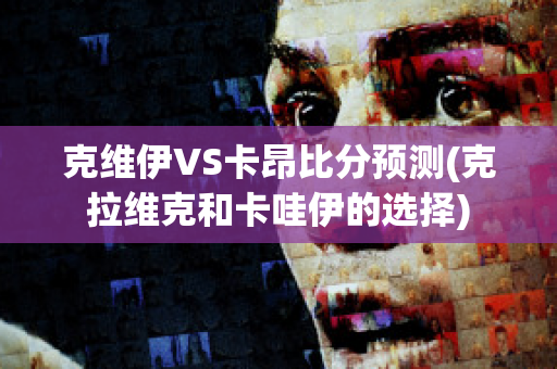 克维伊VS卡昂比分预测(克拉维克和卡哇伊的选择)