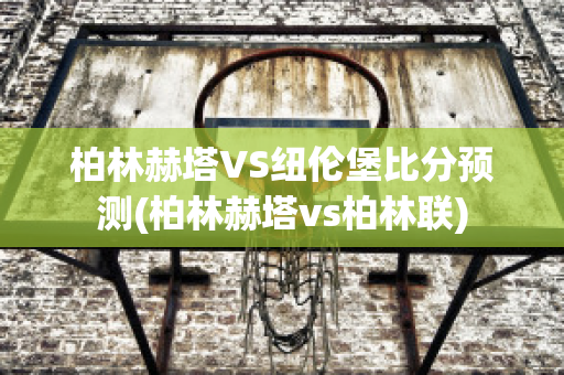 柏林赫塔VS纽伦堡比分预测(柏林赫塔vs柏林联)