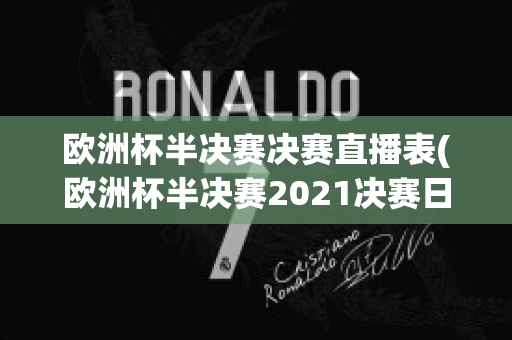 欧洲杯半决赛决赛直播表(欧洲杯半决赛2021决赛日期)