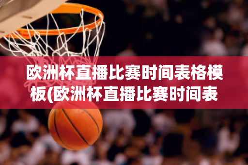 欧洲杯直播比赛时间表格模板(欧洲杯直播比赛时间表格模板下载)