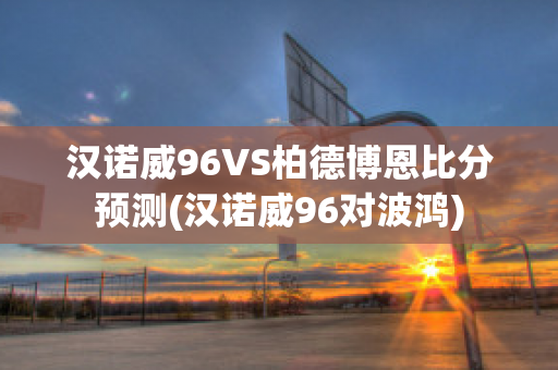 汉诺威96VS柏德博恩比分预测(汉诺威96对波鸿)