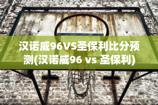 汉诺威96VS圣保利比分预测(汉诺威96 vs 圣保利)