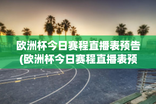 欧洲杯今日赛程直播表预告(欧洲杯今日赛程直播表预告片)