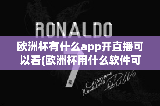 欧洲杯有什么app开直播可以看(欧洲杯用什么软件可以看直播)