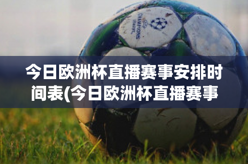 今日欧洲杯直播赛事安排时间表(今日欧洲杯直播赛事安排时间表最新)