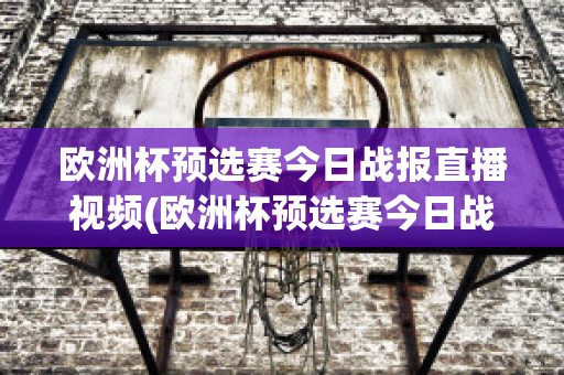 欧洲杯预选赛今日战报直播视频(欧洲杯预选赛今日战报直播视频在线观看)