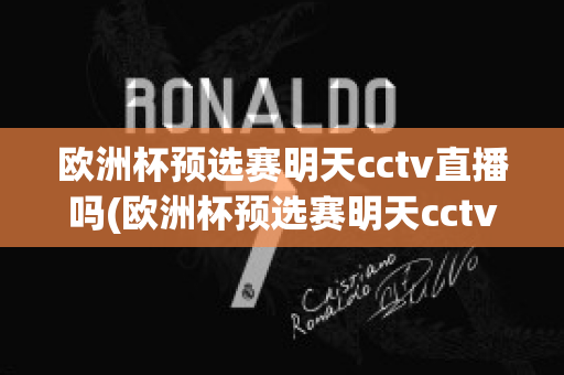 欧洲杯预选赛明天cctv直播吗(欧洲杯预选赛明天cctv直播吗)