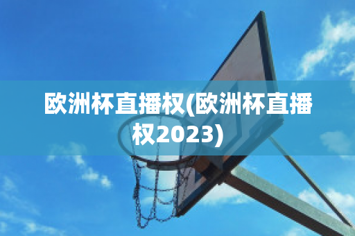 欧洲杯直播权(欧洲杯直播权2023)