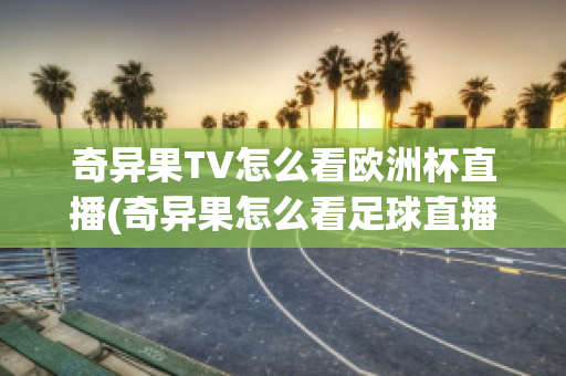 奇异果TV怎么看欧洲杯直播(奇异果怎么看足球直播)